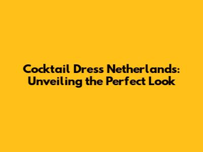Cocktail Dress Netherlands: Unveiling the Perfect Look