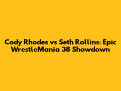 Cody Rhodes vs Seth Rollins: Epic WrestleMania 38 Showdown