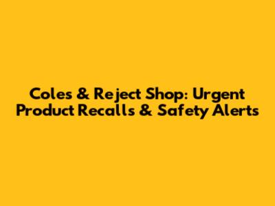 Coles & Reject Shop: Urgent Product Recalls & Safety Alerts