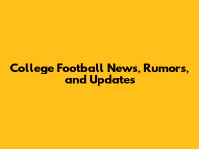 College Football News, Rumors, and Updates