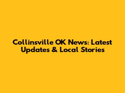 Collinsville OK News: Latest Updates & Local Stories