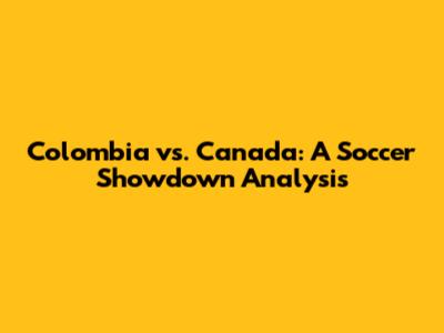 Colombia vs. Canada: A Soccer Showdown Analysis