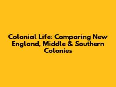 Colonial Life: Comparing New England, Middle & Southern Colonies