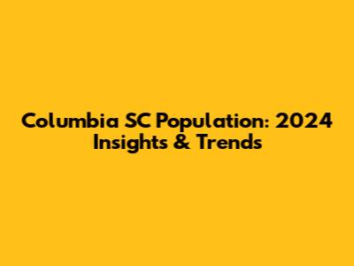 Columbia SC Population: 2024 Insights & Trends