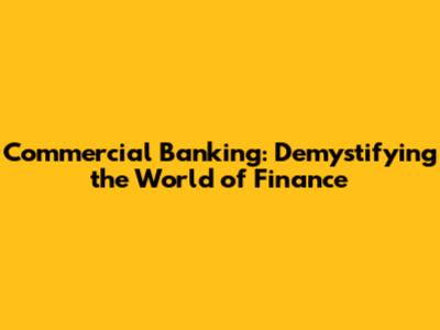 Commercial Banking: Demystifying the World of Finance