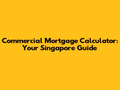 Commercial Mortgage Calculator: Your Singapore Guide