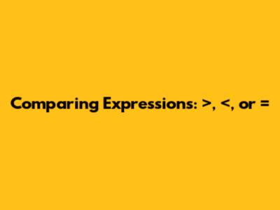 Comparing Expressions: >, <, or =