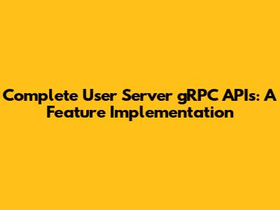Complete User Server gRPC APIs: A Feature Implementation