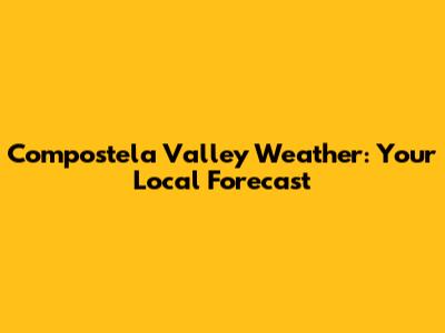 Compostela Valley Weather: Your Local Forecast