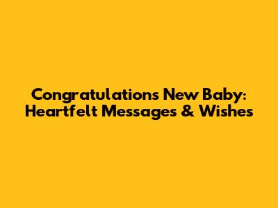Congratulations New Baby: Heartfelt Messages & Wishes
