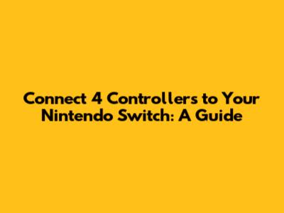 Connect 4 Controllers to Your Nintendo Switch: A Guide