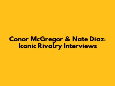 Conor McGregor & Nate Diaz: Iconic Rivalry Interviews