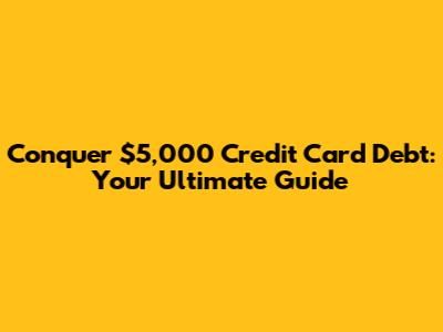 Conquer $5,000 Credit Card Debt: Your Ultimate Guide