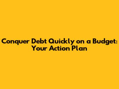 Conquer Debt Quickly on a Budget: Your Action Plan