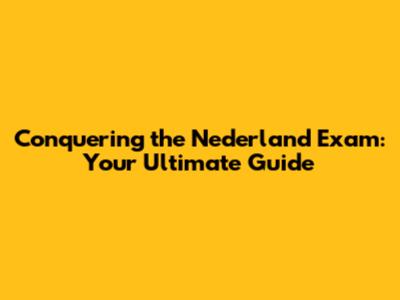 Conquering the Nederland Exam: Your Ultimate Guide
