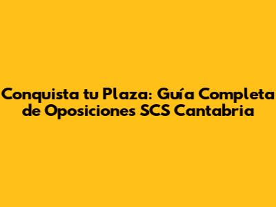 Conquista tu Plaza: Guía Completa de Oposiciones SCS Cantabria