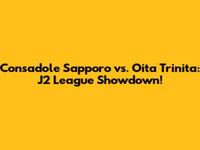 Consadole Sapporo vs. Oita Trinita: J2 League Showdown!