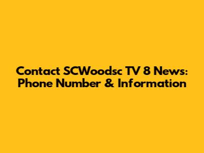 Contact SCWoodsc TV 8 News: Phone Number & Information