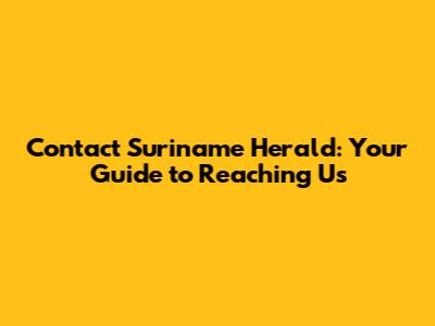 Contact Suriname Herald: Your Guide to Reaching Us