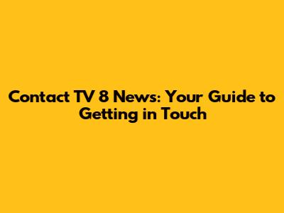 Contact TV 8 News: Your Guide to Getting in Touch