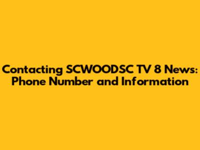 Contacting SCWOODSC TV 8 News: Phone Number and Information