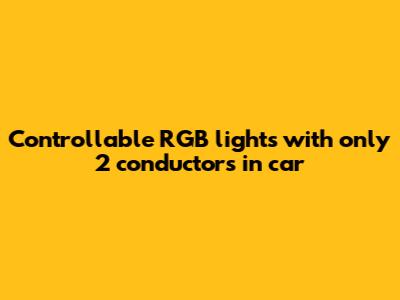 Controllable RGB lights with only 2 conductors in car