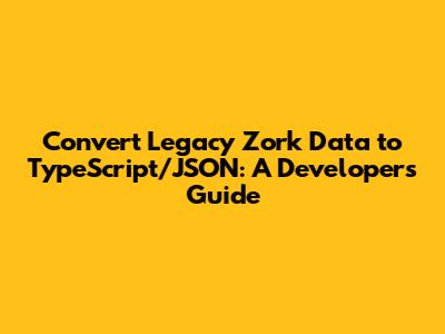 Convert Legacy Zork Data to TypeScript/JSON: A Developer's Guide