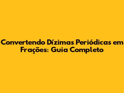 Convertendo Dízimas Periódicas em Frações: Guia Completo
