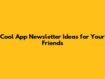 Cool App Newsletter Ideas for Your Friends