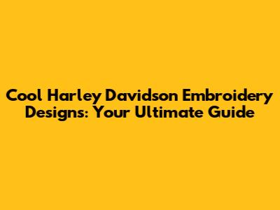 Cool Harley Davidson Embroidery Designs: Your Ultimate Guide