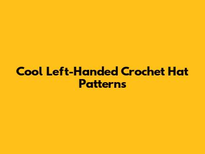 Cool Left-Handed Crochet Hat Patterns