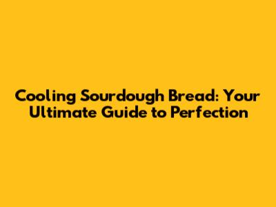 Cooling Sourdough Bread: Your Ultimate Guide to Perfection
