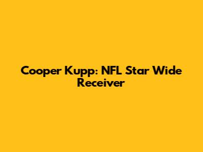 Cooper Kupp: NFL Star Wide Receiver