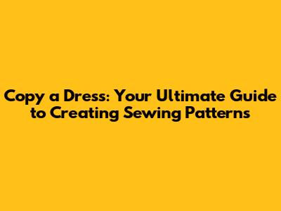Copy a Dress: Your Ultimate Guide to Creating Sewing Patterns