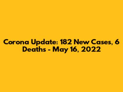 Corona Update: 182 New Cases, 6 Deaths - May 16, 2022