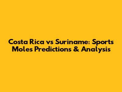 Costa Rica vs Suriname: Sports Mole's Predictions & Analysis