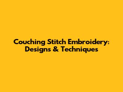 Couching Stitch Embroidery: Designs & Techniques