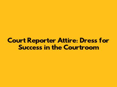 Court Reporter Attire: Dress for Success in the Courtroom