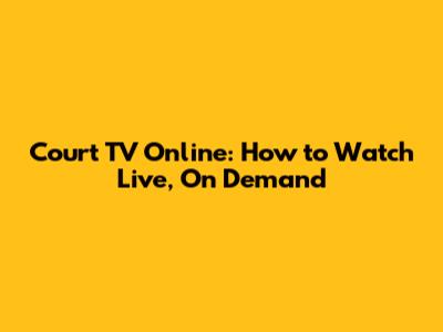 Court TV Online: How to Watch Live, On Demand