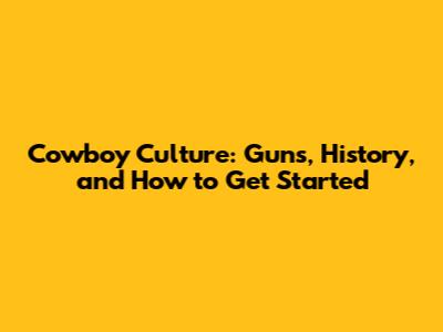 Cowboy Culture: Guns, History, and How to Get Started