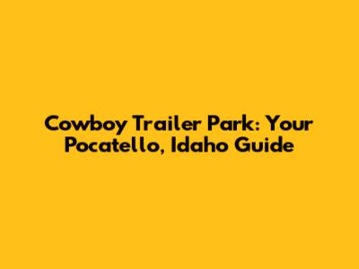 Cowboy Trailer Park: Your Pocatello, Idaho Guide