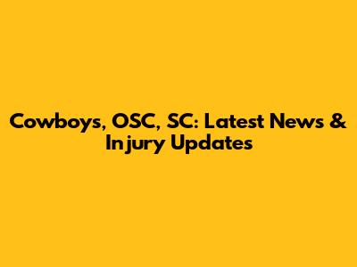Cowboys, OSC, SC: Latest News & Injury Updates