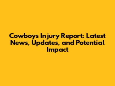 Cowboys Injury Report: Latest News, Updates, and Potential Impact