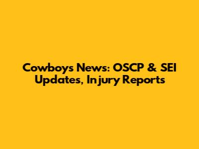 Cowboys News: OSCP & SEI Updates, Injury Reports
