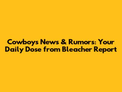 Cowboys News & Rumors: Your Daily Dose from Bleacher Report