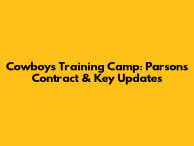 Cowboys Training Camp: Parsons' Contract & Key Updates