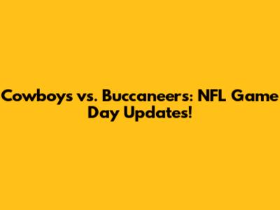 Cowboys vs. Buccaneers: NFL Game Day Updates!