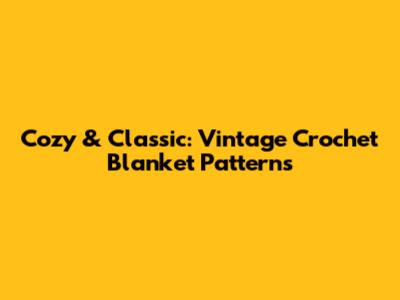 Cozy & Classic: Vintage Crochet Blanket Patterns