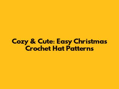 Cozy & Cute: Easy Christmas Crochet Hat Patterns