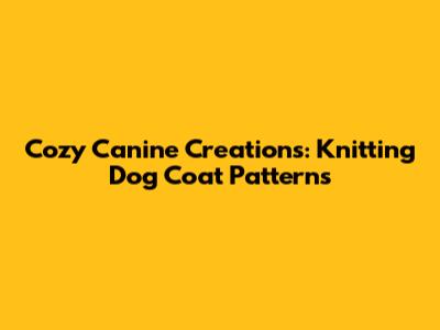 Cozy Canine Creations: Knitting Dog Coat Patterns